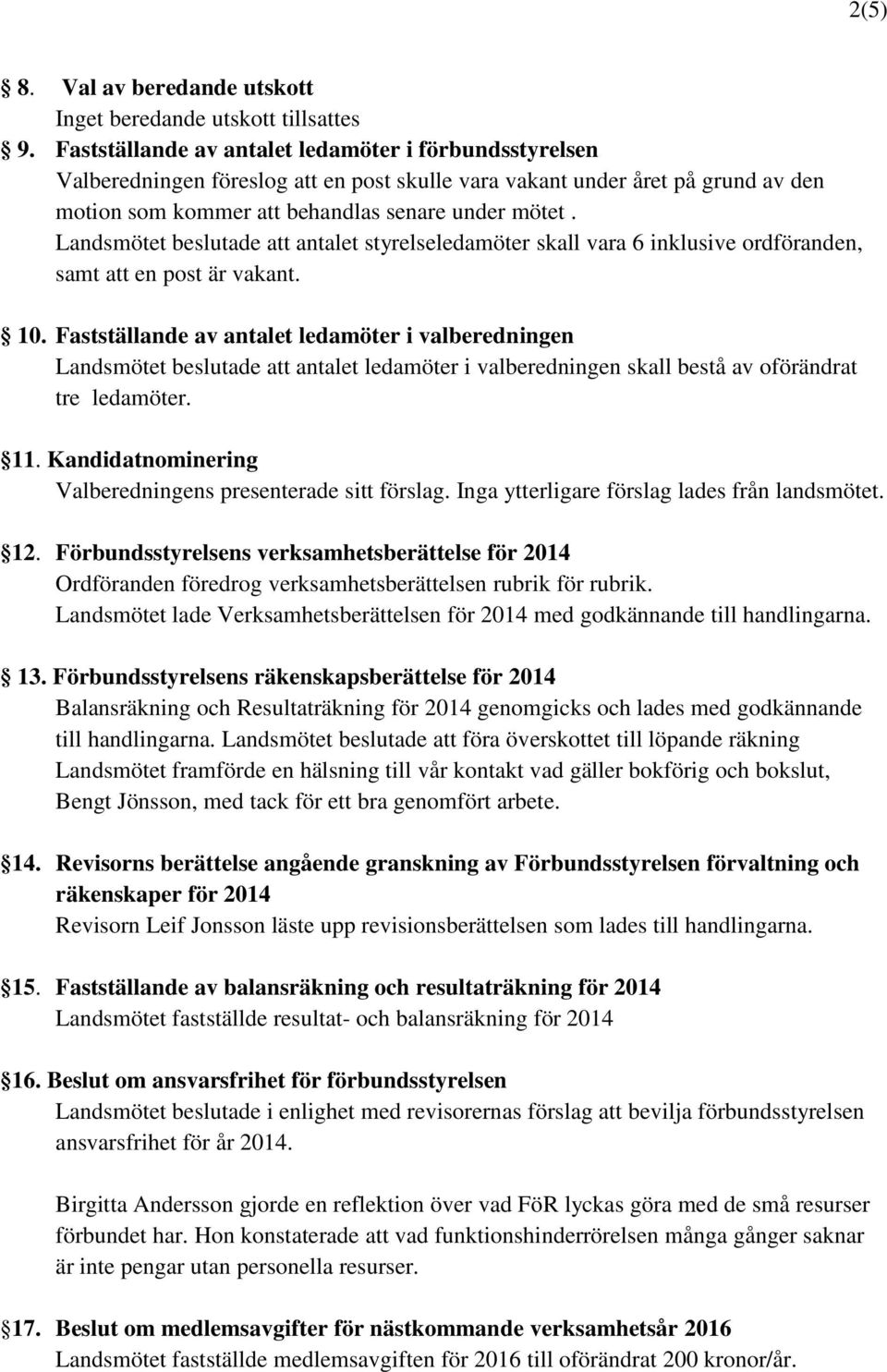 Landsmötet beslutade att antalet styrelseledamöter skall vara 6 inklusive ordföranden, samt att en post är vakant. 10.