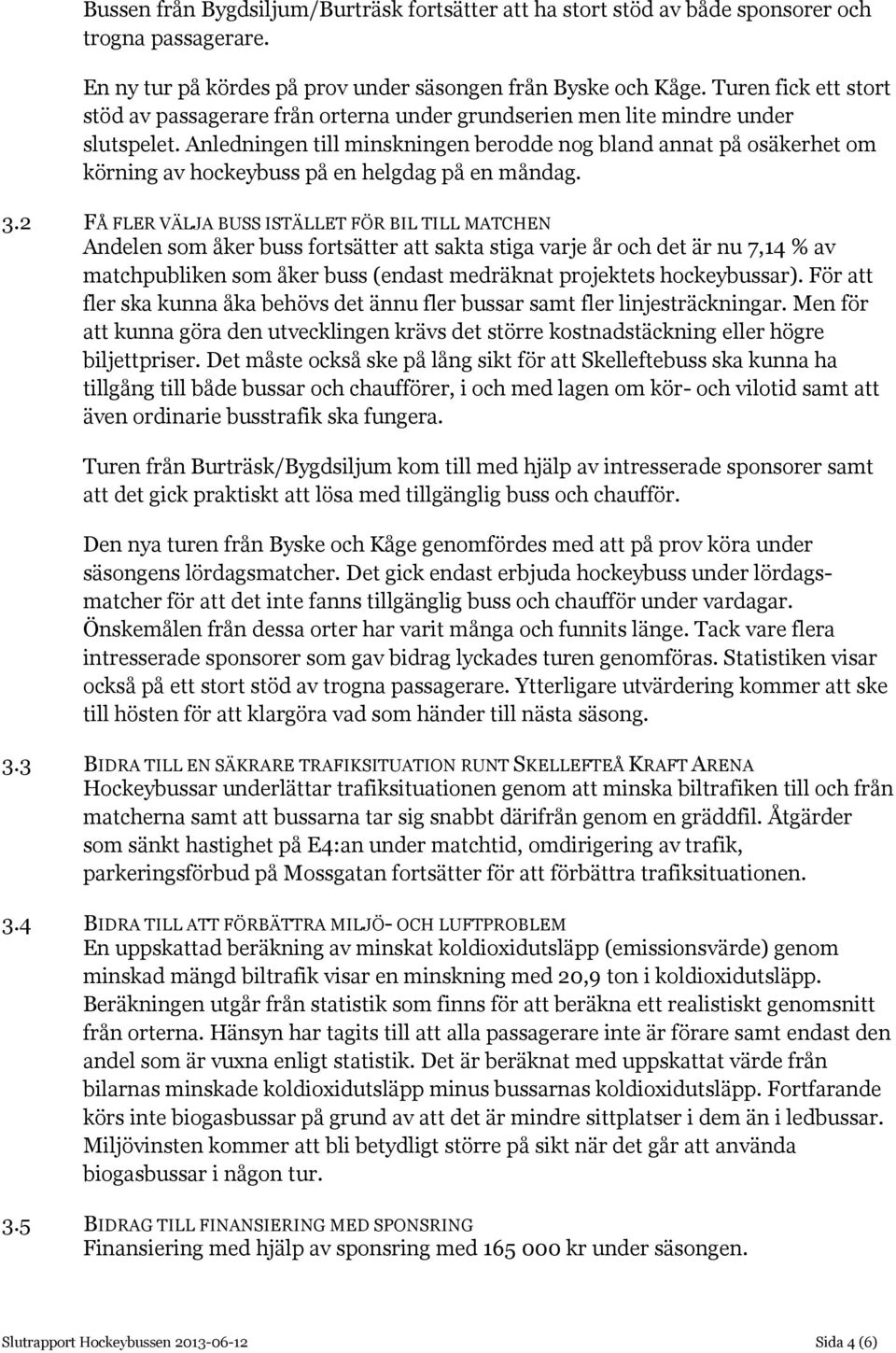 Anledningen till minskningen berodde nog bland annat på osäkerhet om körning av hockeybuss på en helgdag på en måndag. 3.