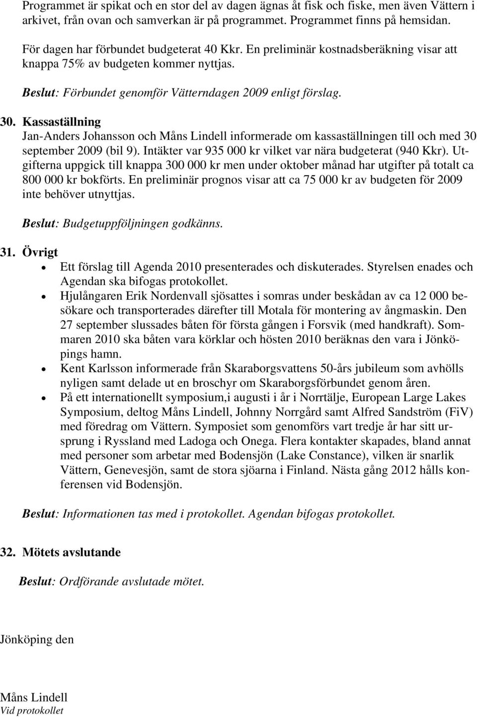 Kassaställning Jan-Anders Johansson och Måns Lindell informerade om kassaställningen till och med 30 september 2009 (bil 9). Intäkter var 935 000 kr vilket var nära budgeterat (940 Kkr).