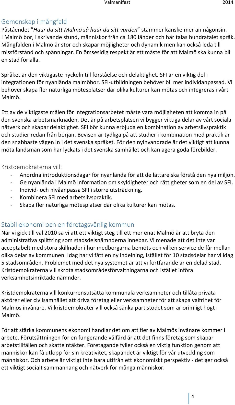 Språket är den viktigaste nyckeln till förståelse och delaktighet. SFI är en viktig del i integrationen för nyanlända malmöbor. SFIutbildningen behöver bli mer individanpassad.