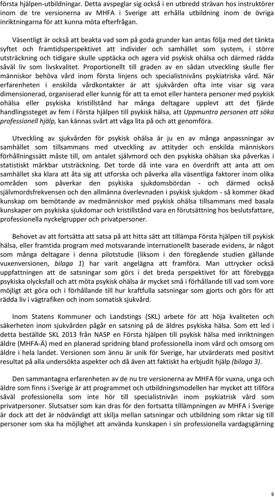 Väsentligt är också att beakta vad som på goda grunder kan antas följa med det tänkta syftet och framtidsperspektivet att individer och samhället som system, i större utsträckning och tidigare skulle