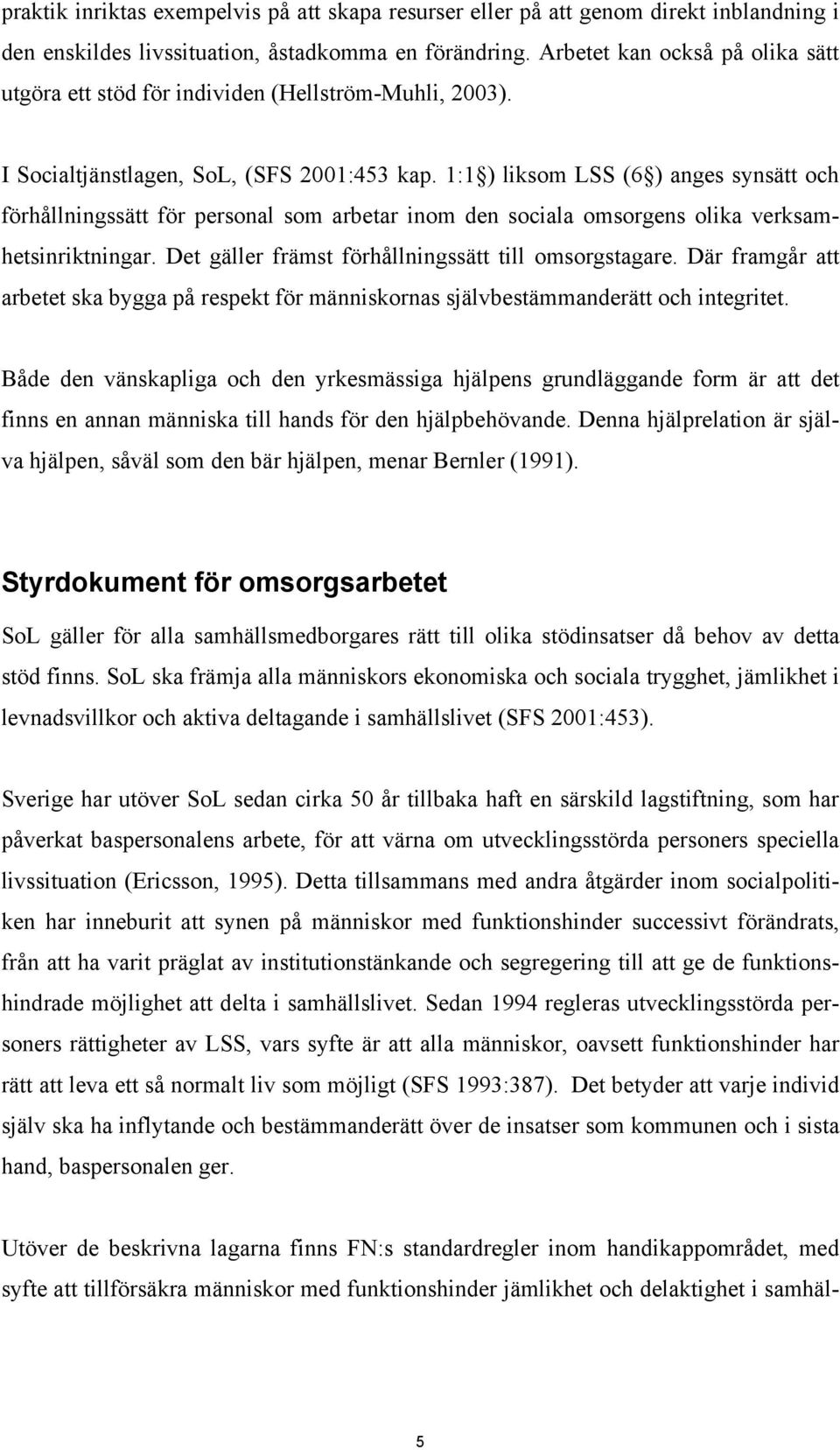 1:1 ) liksom LSS (6 ) anges synsätt och förhållningssätt för personal som arbetar inom den sociala omsorgens olika verksamhetsinriktningar. Det gäller främst förhållningssätt till omsorgstagare.