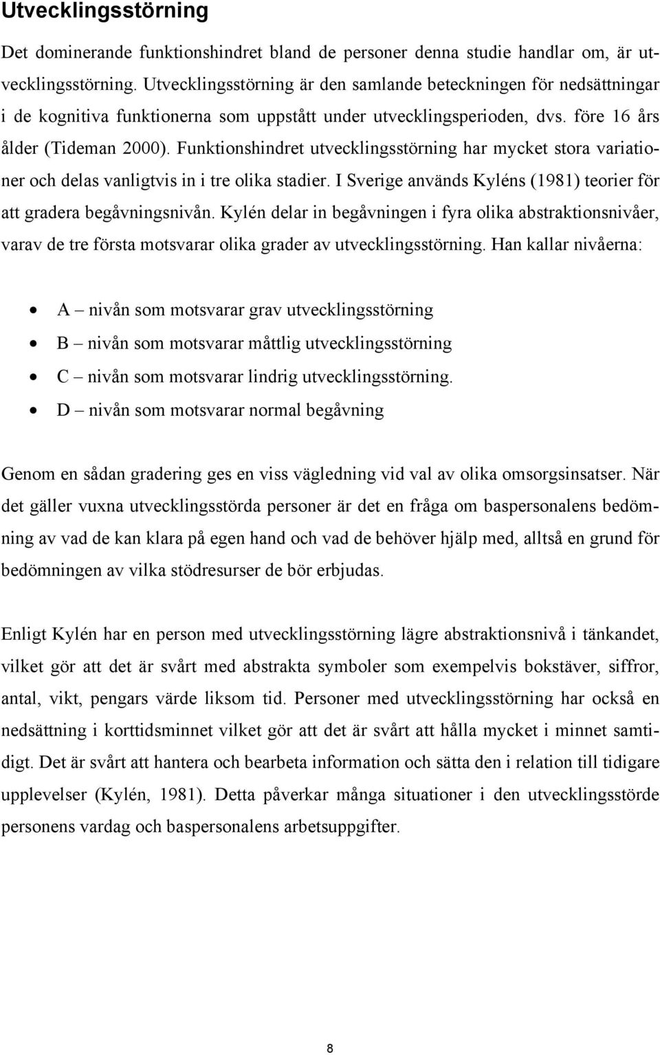 Funktionshindret utvecklingsstörning har mycket stora variationer och delas vanligtvis in i tre olika stadier. I Sverige används Kyléns (1981) teorier för att gradera begåvningsnivån.