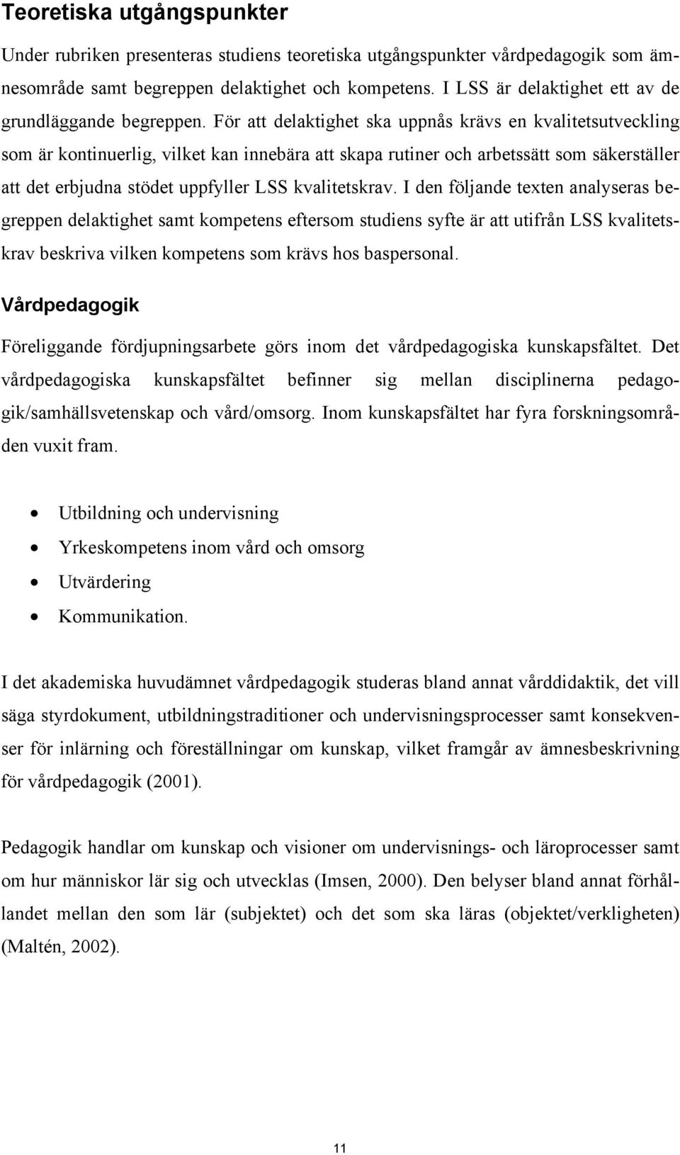 För att delaktighet ska uppnås krävs en kvalitetsutveckling som är kontinuerlig, vilket kan innebära att skapa rutiner och arbetssätt som säkerställer att det erbjudna stödet uppfyller LSS