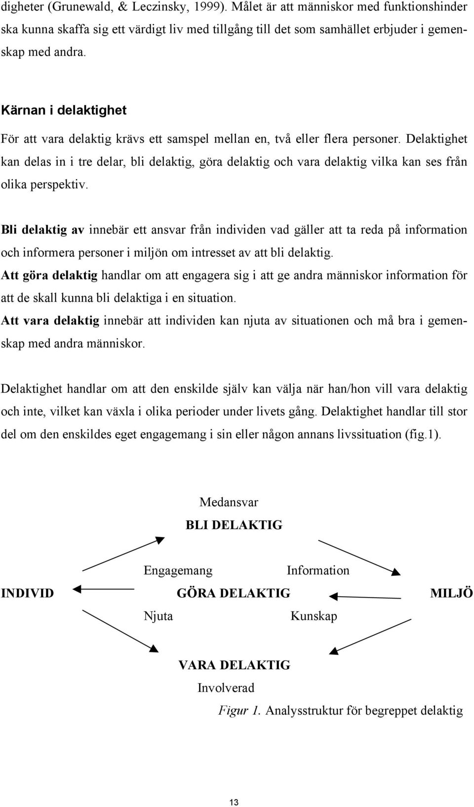 Delaktighet kan delas in i tre delar, bli delaktig, göra delaktig och vara delaktig vilka kan ses från olika perspektiv.