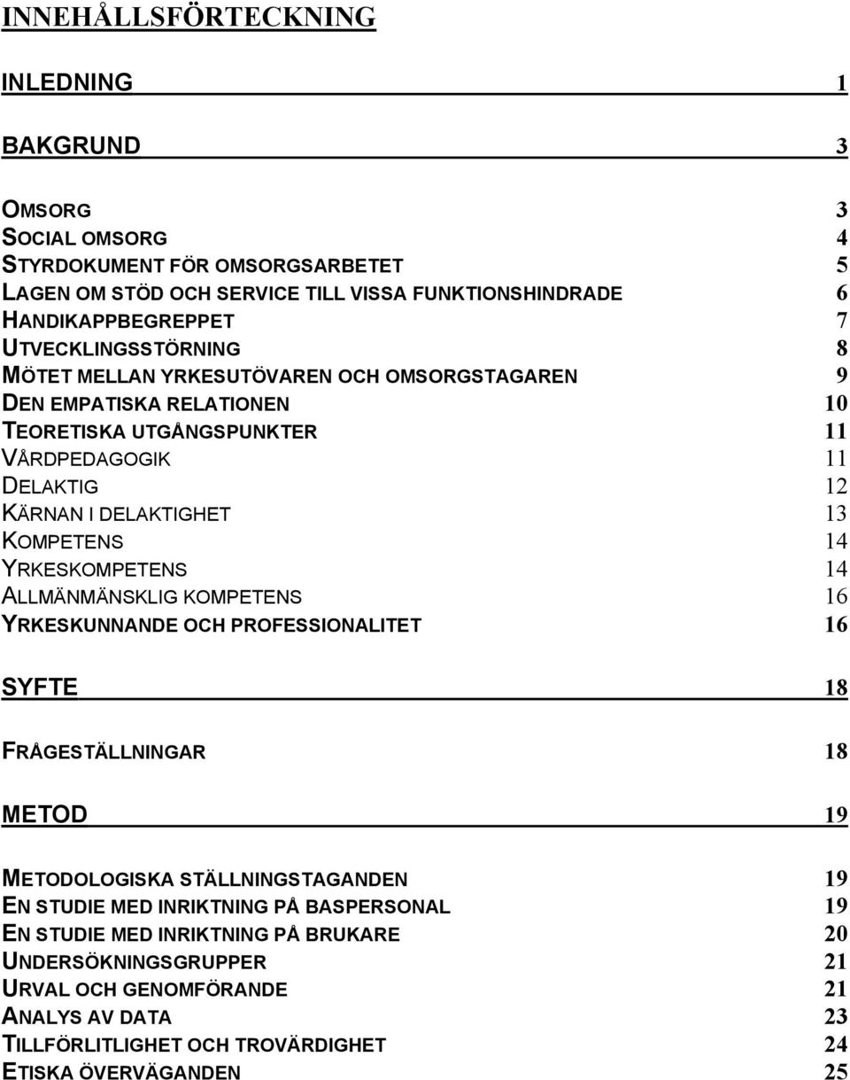 KOMPETENS 14 YRKESKOMPETENS 14 ALLMÄNMÄNSKLIG KOMPETENS 16 YRKESKUNNANDE OCH PROFESSIONALITET 16 SYFTE 18 FRÅGESTÄLLNINGAR 18 METOD 19 METODOLOGISKA STÄLLNINGSTAGANDEN 19 EN STUDIE MED