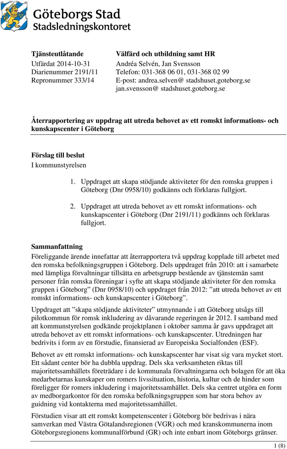 Uppdraget att skapa stödjande aktiviteter för den romska gruppen i Göteborg (Dnr 0958/10) godkänns och förklaras fullgjort. 2.