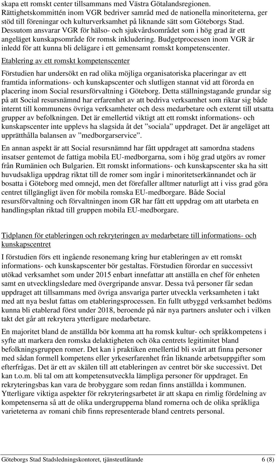 Dessutom ansvarar VGR för hälso- och sjukvårdsområdet som i hög grad är ett angeläget kunskapsområde för romsk inkludering.