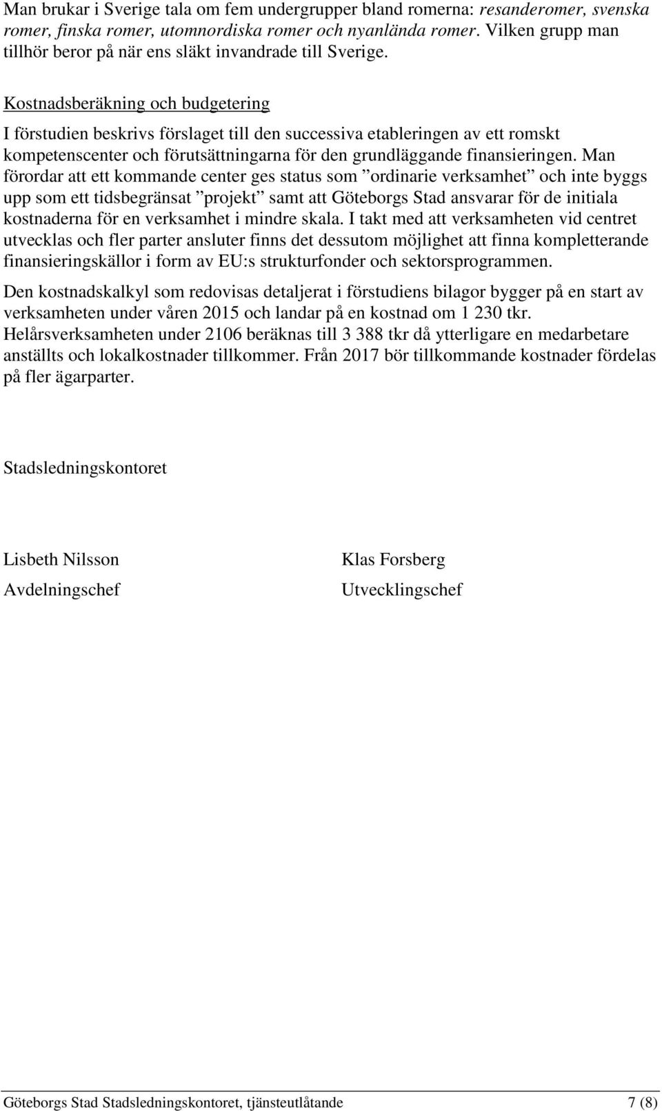 Kostnadsberäkning och budgetering I förstudien beskrivs förslaget till den successiva etableringen av ett romskt kompetenscenter och förutsättningarna för den grundläggande finansieringen.