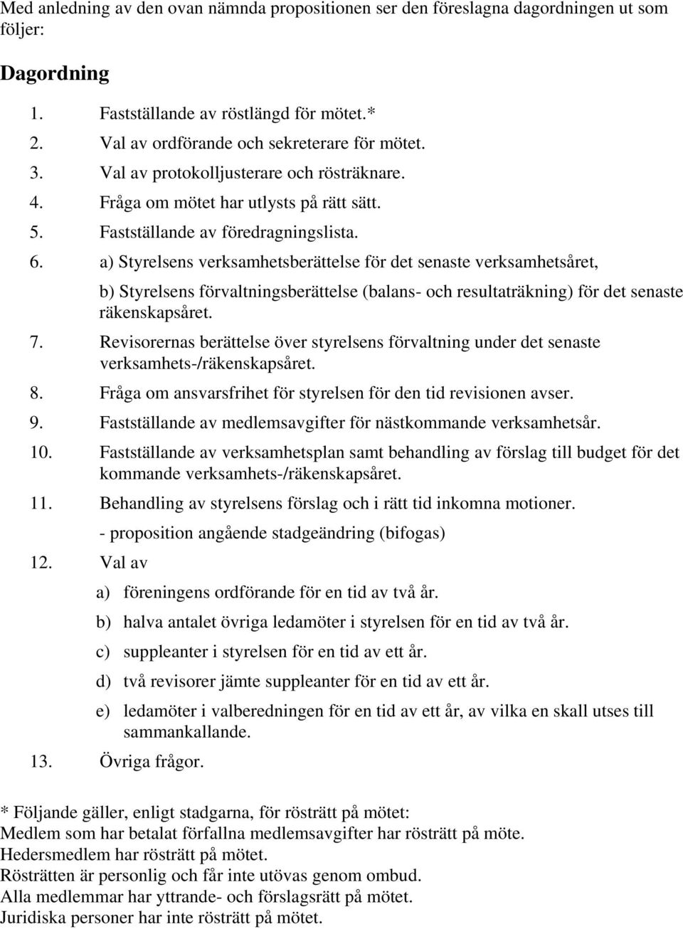 a) Styrelsens verksamhetsberättelse för det senaste verksamhetsåret, b) Styrelsens förvaltningsberättelse (balans- och resultaträkning) för det senaste räkenskapsåret. 7.