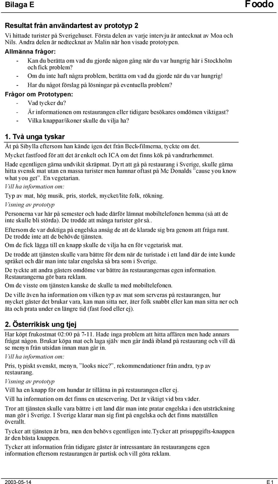 - Om du inte haft några problem, berätta om vad du gjorde när du var hungrig! - Har du något förslag på lösningar på eventuella problem? Frågor om Prototypen: - Vad tycker du?