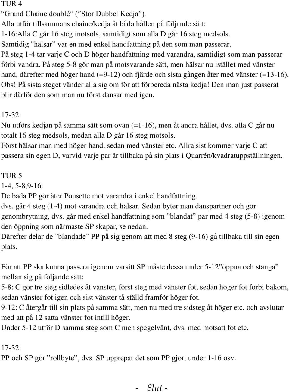 På steg 5-8 gör man på motsvarande sätt, men hälsar nu istället med vänster hand, därefter med höger hand (=9-12) och fjärde och sista gången åter med vänster (=13-16). Obs!