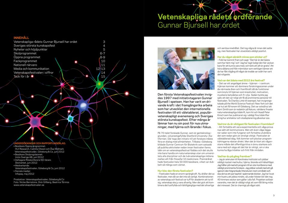 Vetenskapsfestivalen, Göteborg & Co, juni 2012 Besökare Skolprogrammet: Inizio Sverige AB, juni 2012 Deltagare Rikskonferens NO-lärare: Skolverket, juni 2012 Medverkande: Vetenskapsfestivalen,