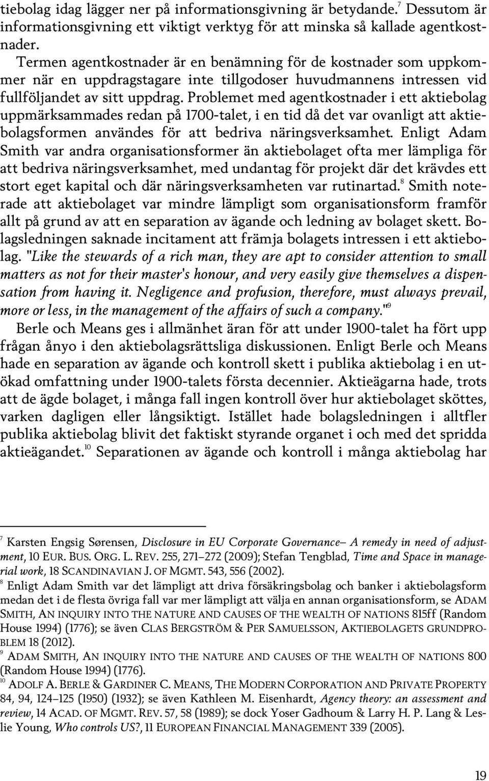 Problemet med agentkostnader i ett aktiebolag uppmärksammades redan på 1700-talet, i en tid då det var ovanligt att aktiebolagsformen användes för att bedriva näringsverksamhet.