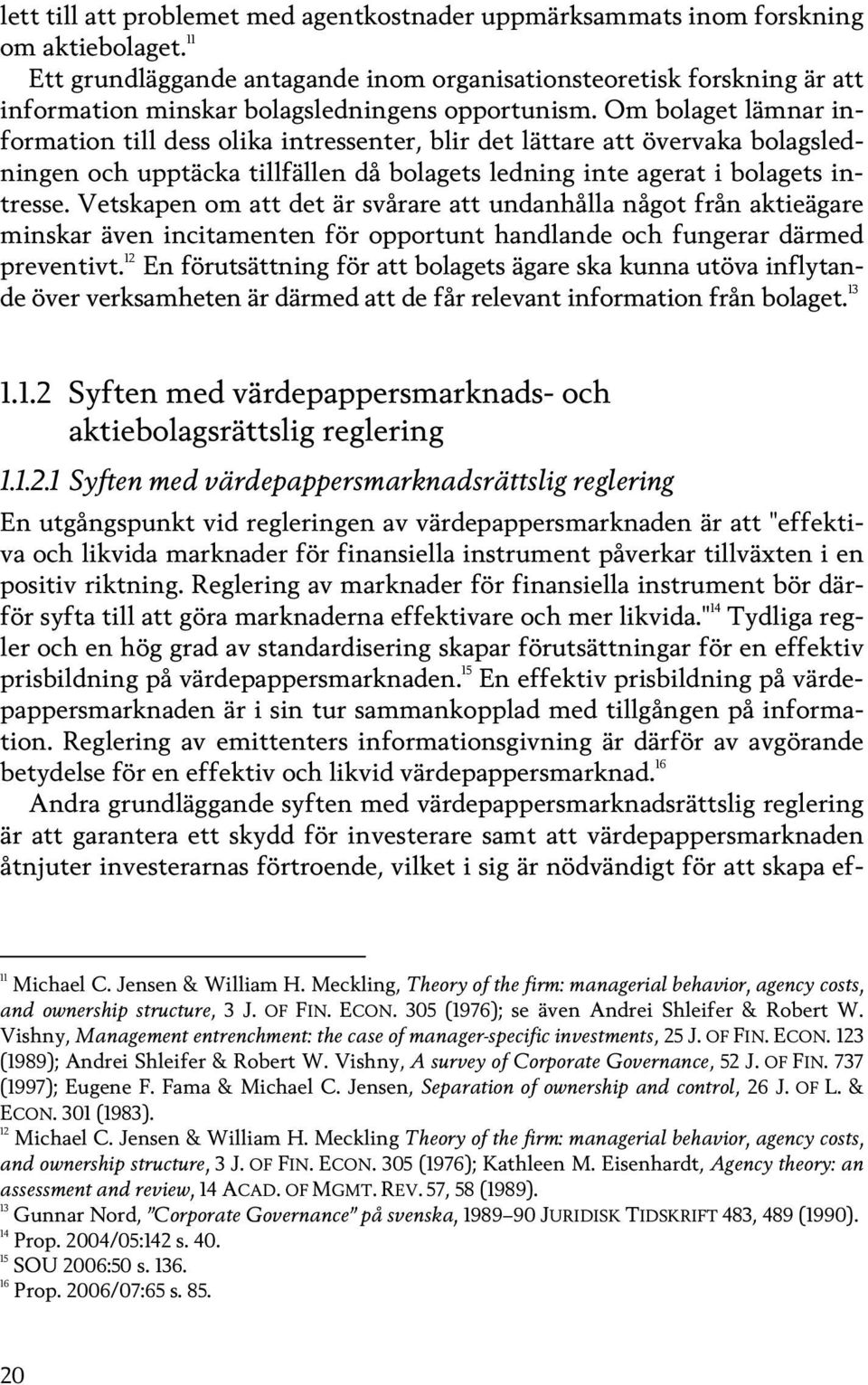 Om bolaget lämnar information till dess olika intressenter, blir det lättare att övervaka bolagsledningen och upptäcka tillfällen då bolagets ledning inte agerat i bolagets intresse.