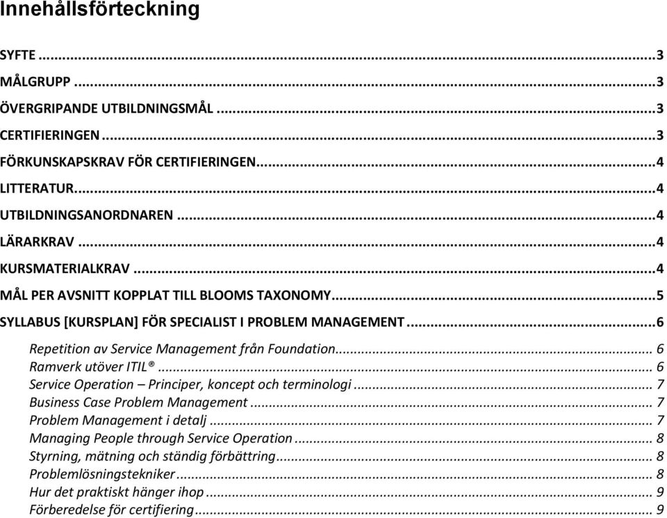 .. 6 Repetition av Service Management från Foundation... 6 Ramverk utöver ITIL... 6 Service Operation Principer, koncept och terminologi... 7 Business Case Problem Management.