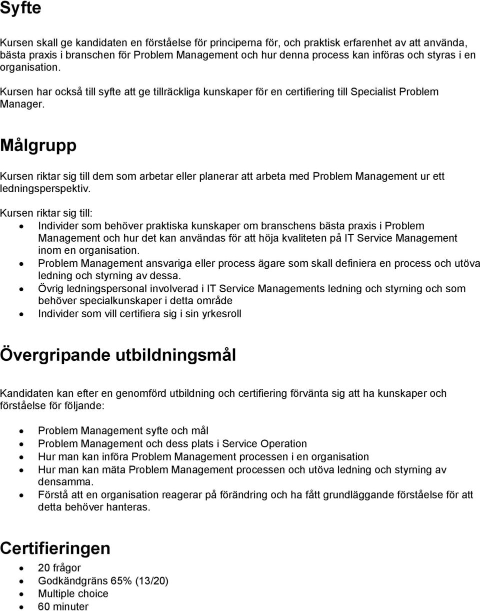 Målgrupp Kursen riktar sig till dem som arbetar eller planerar att arbeta med Problem Management ur ett ledningsperspektiv.