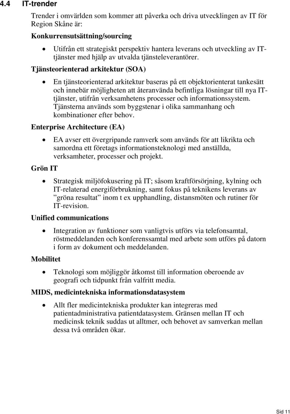 Tjänsteorienterad arkitektur (SOA) En tjänsteorienterad arkitektur baseras på ett objektorienterat tankesätt och innebär möjligheten att återanvända befintliga lösningar till nya ITtjänster, utifrån