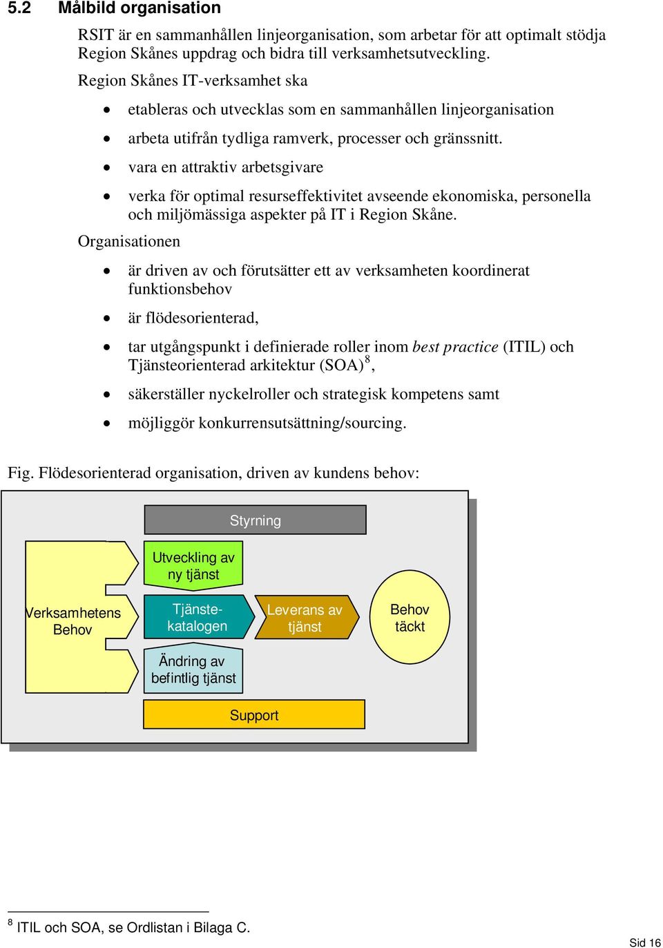 vara en attraktiv arbetsgivare verka för optimal resurseffektivitet avseende ekonomiska, personella och miljömässiga aspekter på IT i Region Skåne.