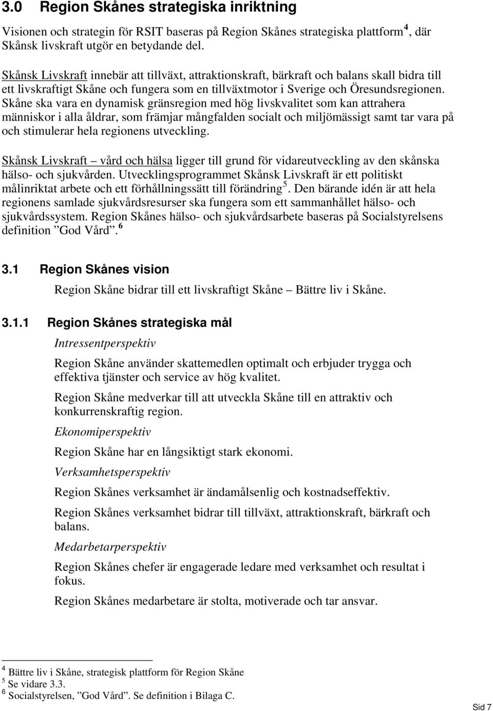 Skåne ska vara en dynamisk gränsregion med hög livskvalitet som kan attrahera människor i alla åldrar, som främjar mångfalden socialt och miljömässigt samt tar vara på och stimulerar hela regionens