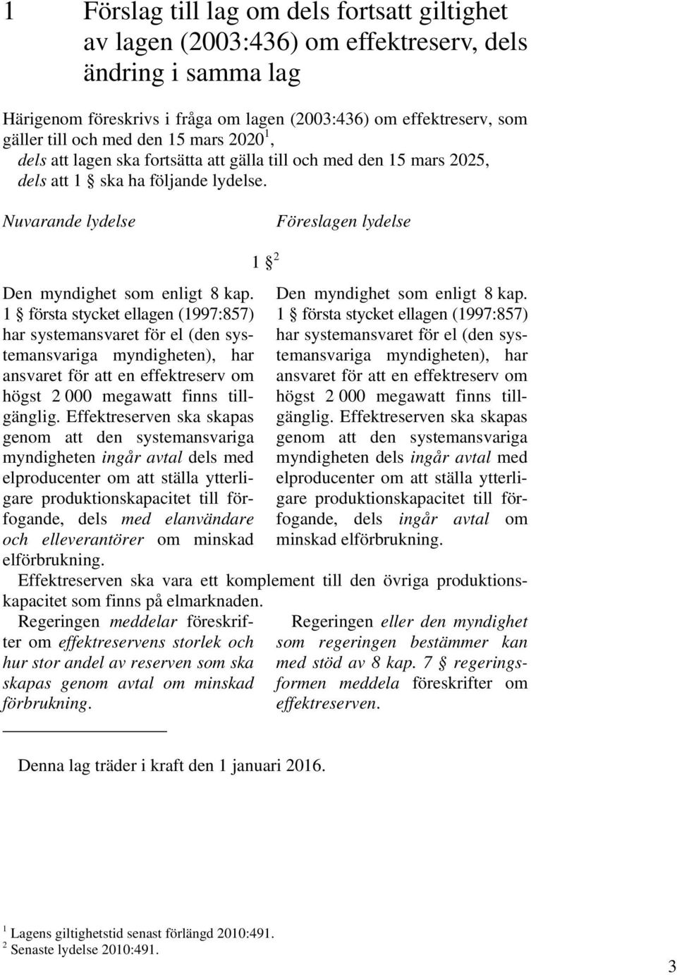 1 första stycket ellagen (1997:857) har systemansvaret för el (den systemansvariga myndigheten), har ansvaret för att en effektreserv om högst 2 000 megawatt finns tillgänglig.