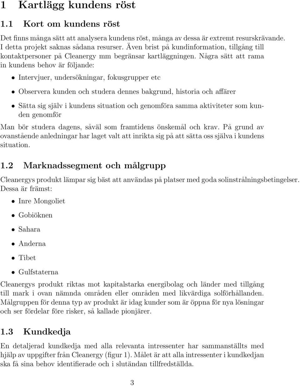 Några sätt att rama in kundens behov är följande: Intervjuer, undersökningar, fokusgrupper etc Observera kunden och studera dennes bakgrund, historia och affärer Sätta sig själv i kundens situation