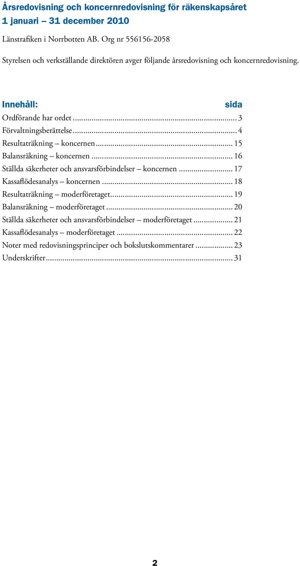 .. 4 Resultaträkning koncernen... 15 Balansräkning koncernen... 16 Ställda säkerheter och ansvarsförbindelser koncernen... 17 Kassaflödesanalys koncernen.