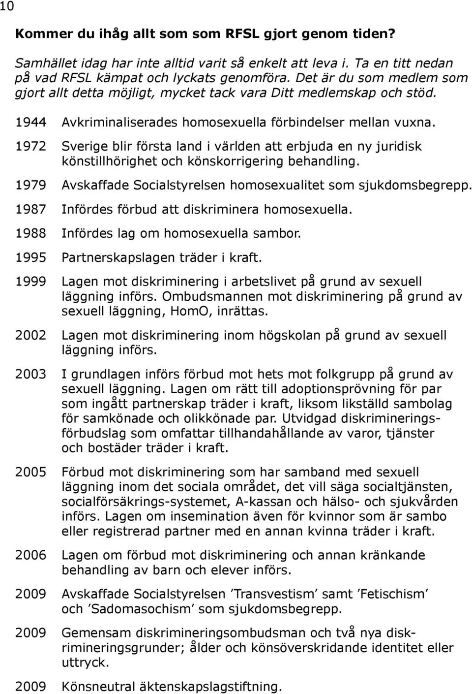 1972 Sverige blir första land i världen att erbjuda en ny juridisk könstillhörighet och könskorrigering behandling. 1979 Avskaffade Socialstyrelsen homosexualitet som sjukdomsbegrepp.