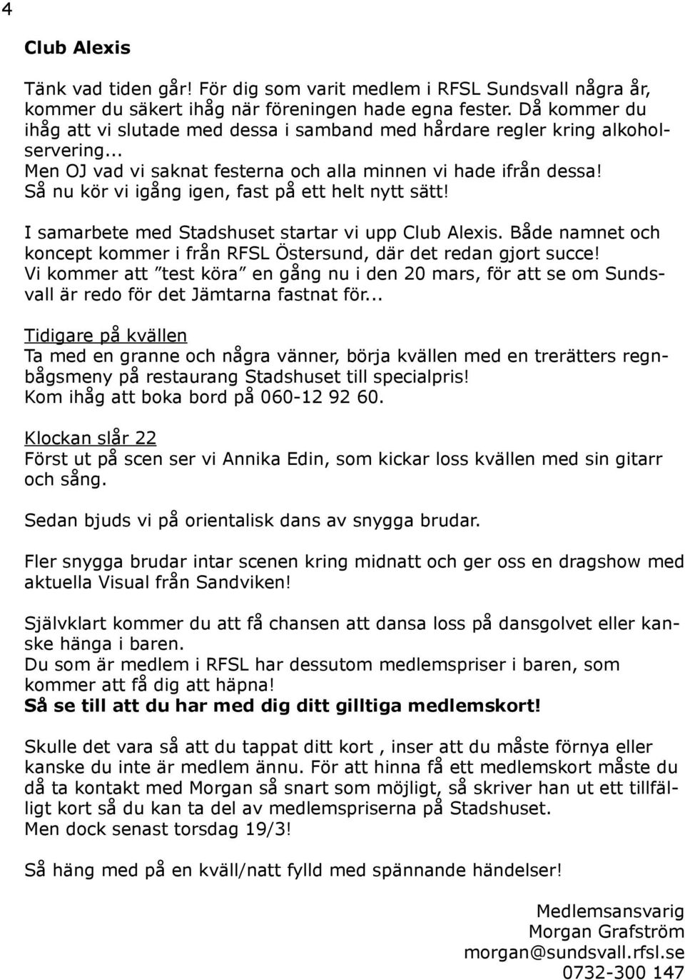 Så nu kör vi igång igen, fast på ett helt nytt sätt! I samarbete med Stadshuset startar vi upp Club Alexis. Både namnet och koncept kommer i från RFSL Östersund, där det redan gjort succe!