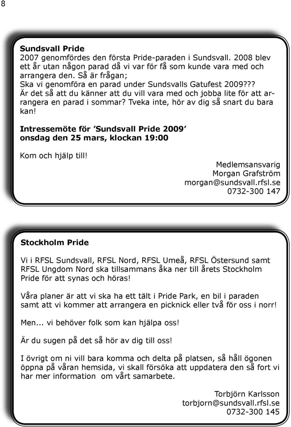 Tveka inte, hör av dig så snart du bara kan! Intressemöte för Sundsvall Pride 2009 onsdag den 25 mars, klockan 19:00 Kom och hjälp till! Medlemsansvarig Morgan Grafström morgan@sundsvall.rfsl.