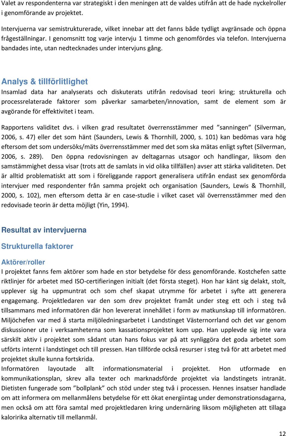 Intervjuerna bandades inte, utan nedtecknades under intervjuns gång.