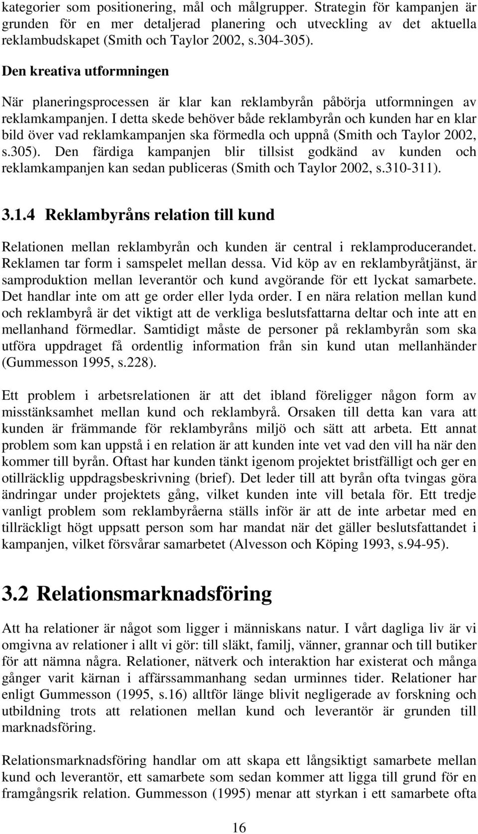 I detta skede behöver både reklambyrån och kunden har en klar bild över vad reklamkampanjen ska förmedla och uppnå (Smith och Taylor 2002, s.305).