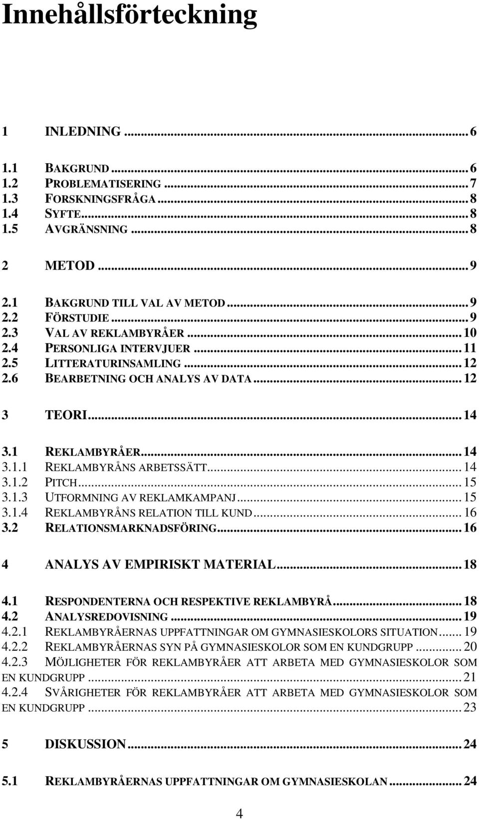 .. 14 3.1.2 PITCH... 15 3.1.3 UTFORMNING AV REKLAMKAMPANJ... 15 3.1.4 REKLAMBYRÅNS RELATION TILL KUND... 16 3.2 RELATIONSMARKNADSFÖRING... 16 4 ANALYS AV EMPIRISKT MATERIAL... 18 4.