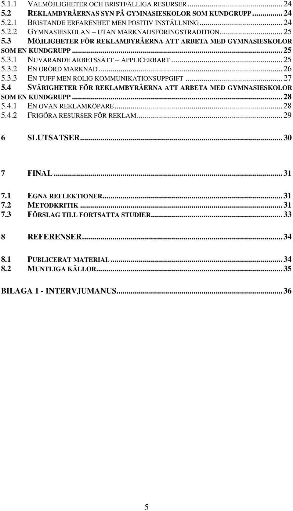 .. 27 5.4 SVÅRIGHETER FÖR REKLAMBYRÅERNA ATT ARBETA MED GYMNASIESKOLOR SOM EN KUNDGRUPP... 28 5.4.1 EN OVAN REKLAMKÖPARE... 28 5.4.2 FRIGÖRA RESURSER FÖR REKLAM... 29 6 SLUTSATSER... 30 7 FINAL... 31 7.