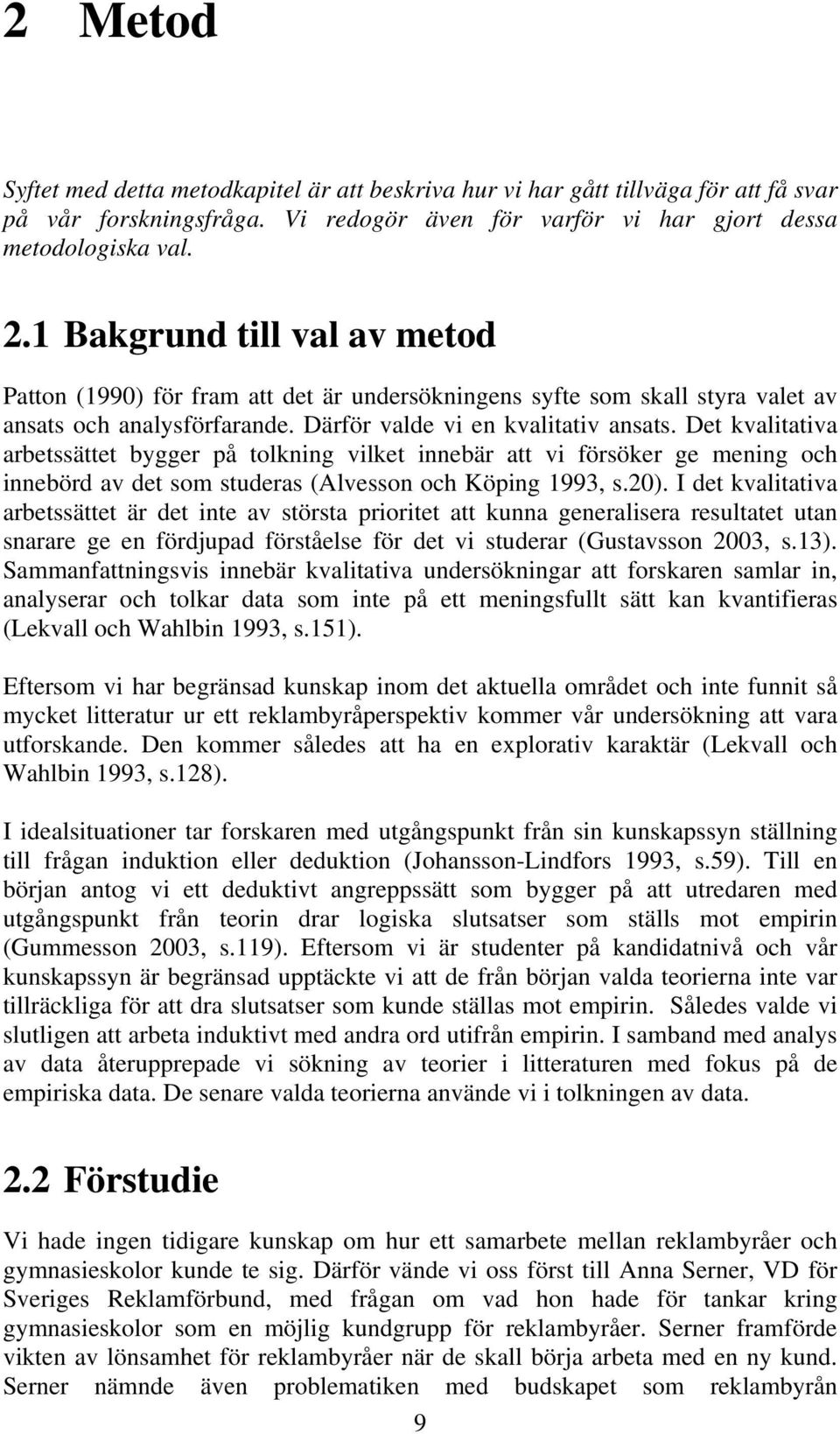 Det kvalitativa arbetssättet bygger på tolkning vilket innebär att vi försöker ge mening och innebörd av det som studeras (Alvesson och Köping 1993, s.20).