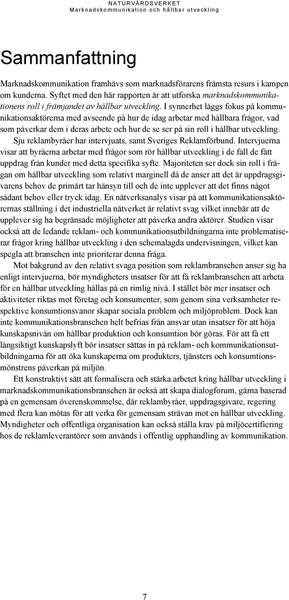 I synnerhet läggs fokus på kommunikationsaktörerna med avseende på hur de idag arbetar med hållbara frågor, vad som påverkar dem i deras arbete och hur de se ser på sin roll i hållbar utveckling.