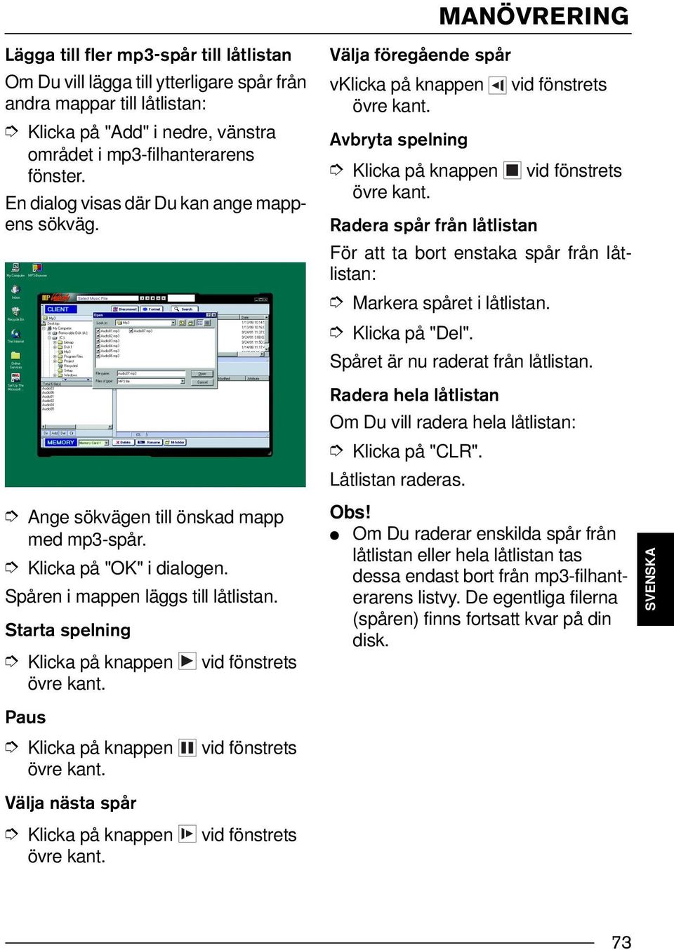 Starta spelning Klicka på knappen vid fönstrets övre kant. Paus Klicka på knappen vid fönstrets övre kant. Välja nästa spår Klicka på knappen vid fönstrets övre kant.