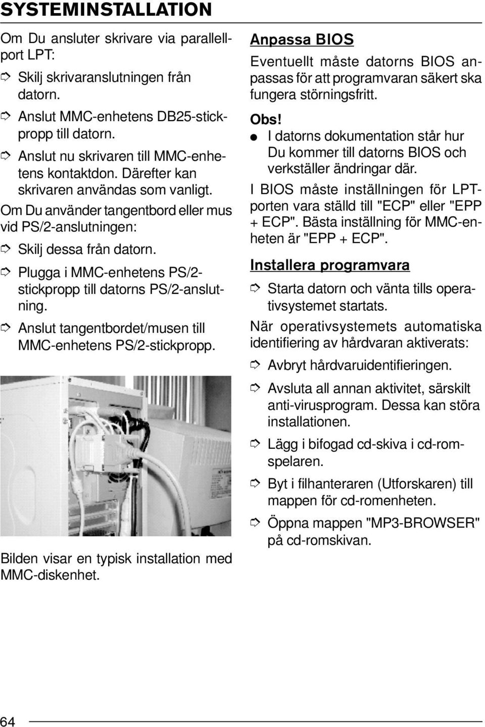 Plugga i MMC-enhetens PS/2- stickpropp till datorns PS/2-anslutning. Anslut tangentbordet/musen till MMC-enhetens PS/2-stickpropp. Bilden visar en typisk installation med MMC-diskenhet.