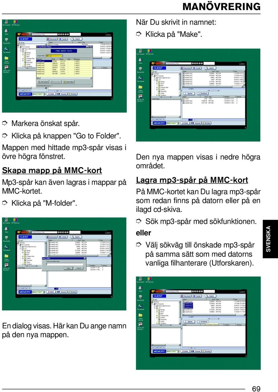 Den nya mappen visas i nedre högra området. Lagra mp3-spår på MMC-kort På MMC-kortet kan Du lagra mp3-spår som redan finns på datorn eller på en ilagd cd-skiva.