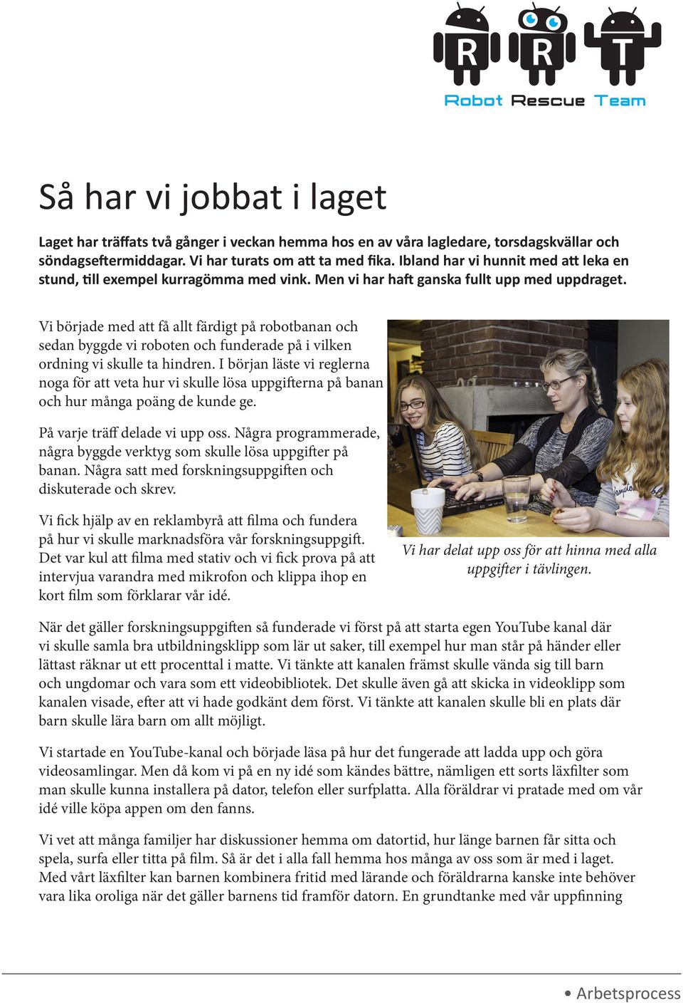 Vi började med att få allt färdigt på robotbanan och sedan byggde vi roboten och funderade på i vilken ordning vi skulle ta hindren.