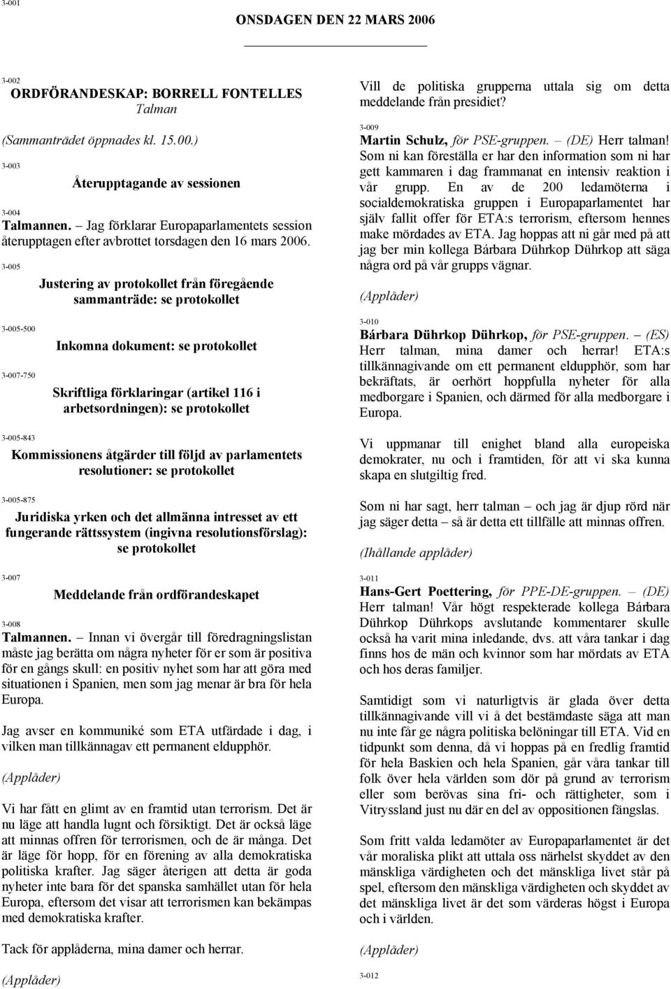 3-005 Justering av protokollet från föregående sammanträde: se protokollet Vill de politiska grupperna uttala sig om detta meddelande från presidiet? 3-009 Martin Schulz, för PSE-gruppen.