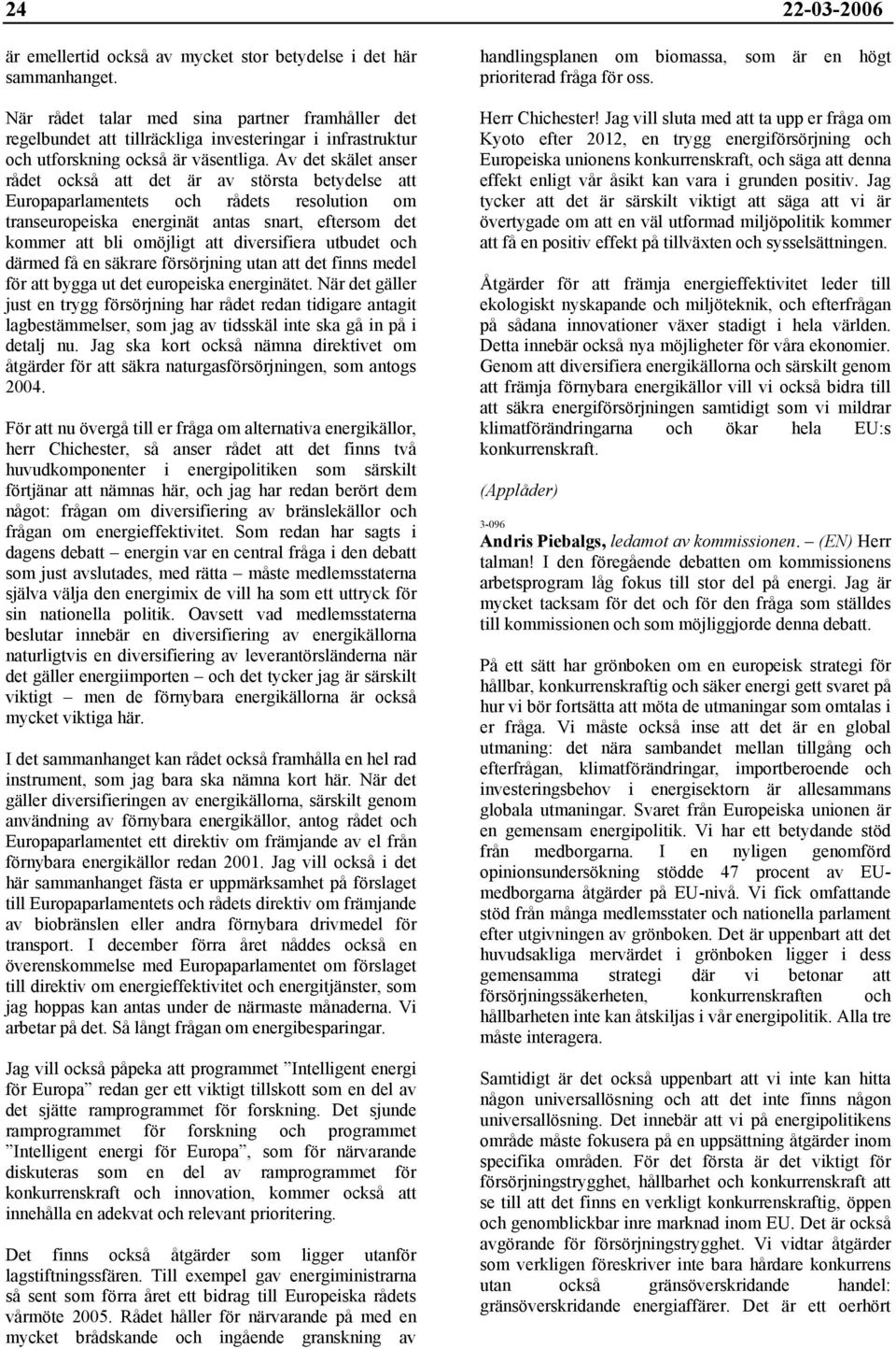 Av det skälet anser rådet också att det är av största betydelse att Europaparlamentets och rådets resolution om transeuropeiska energinät antas snart, eftersom det kommer att bli omöjligt att