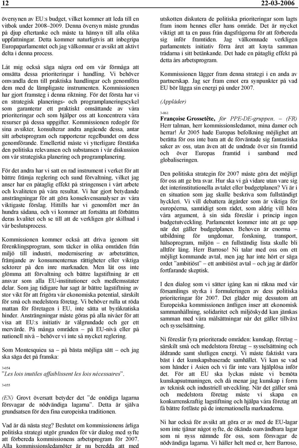 Låt mig också säga några ord om vår förmåga att omsätta dessa prioriteringar i handling. Vi behöver omvandla dem till praktiska handlingar och genomföra dem med de lämpligaste instrumenten.