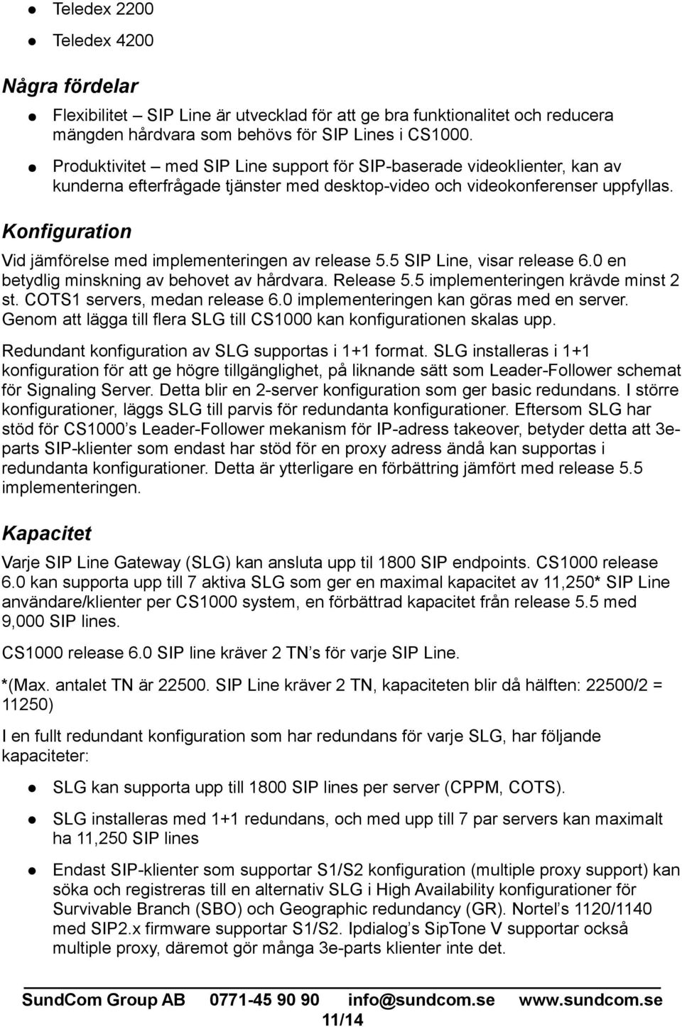 Konfiguration Vid jämförelse med implementeringen av release 5.5 SIP Line, visar release 6.0 en betydlig minskning av behovet av hårdvara. Release 5.5 implementeringen krävde minst 2 st.