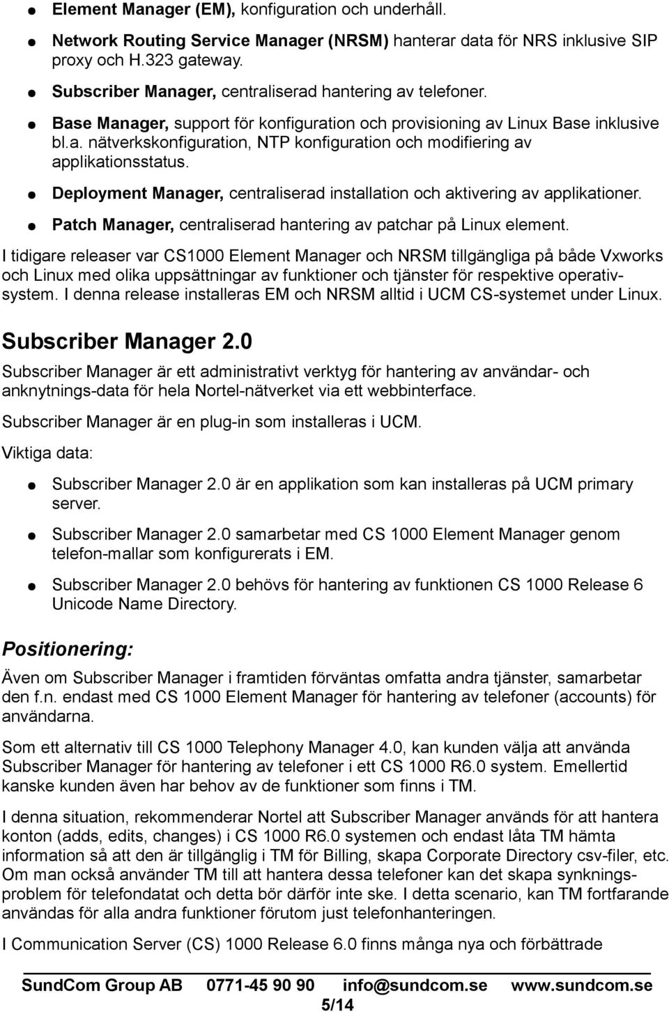 Deployment Manager, centraliserad installation och aktivering av applikationer. Patch Manager, centraliserad hantering av patchar på Linux element.