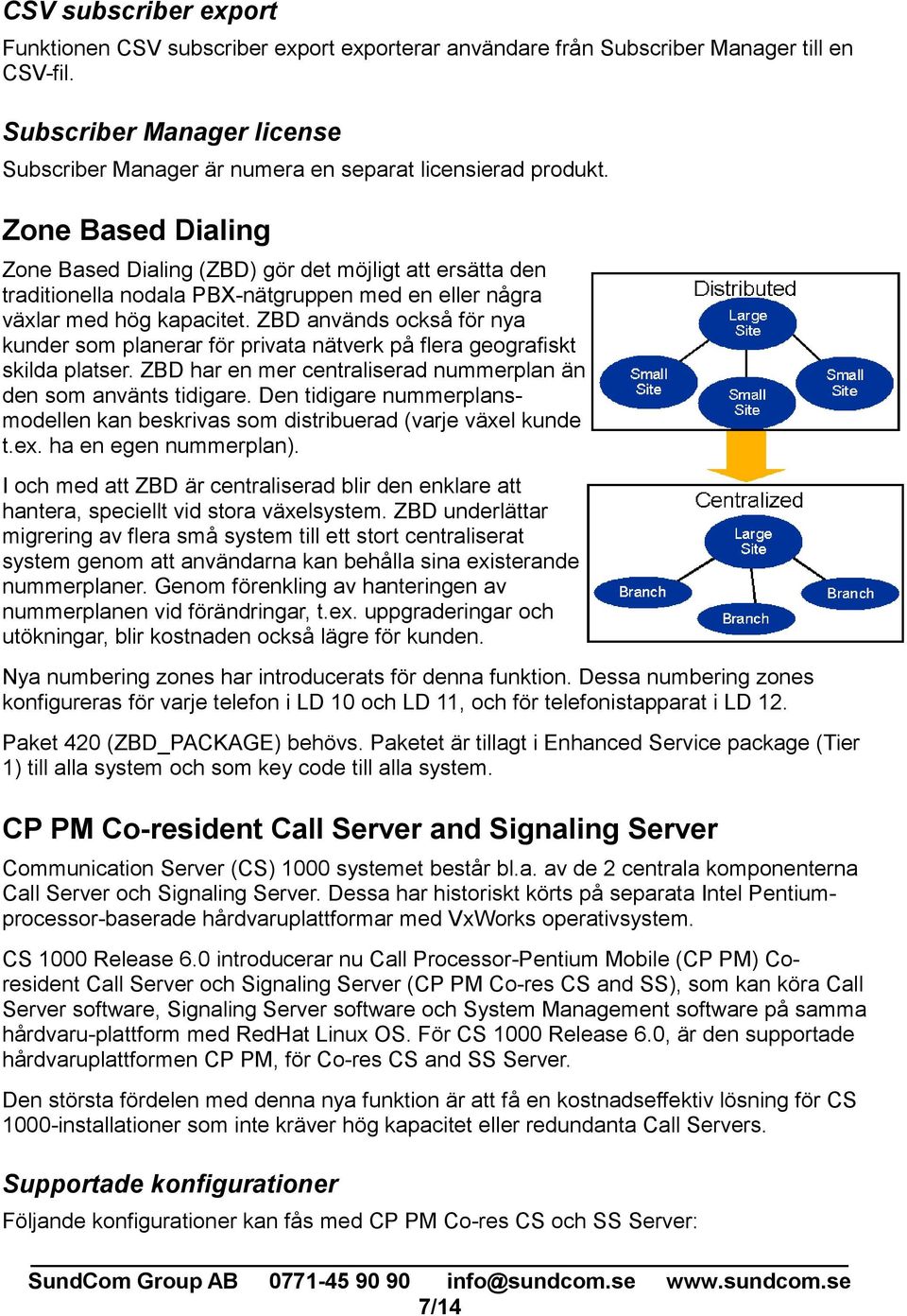 Zone Based Dialing Zone Based Dialing (ZBD) gör det möjligt att ersätta den traditionella nodala PBX-nätgruppen med en eller några växlar med hög kapacitet.