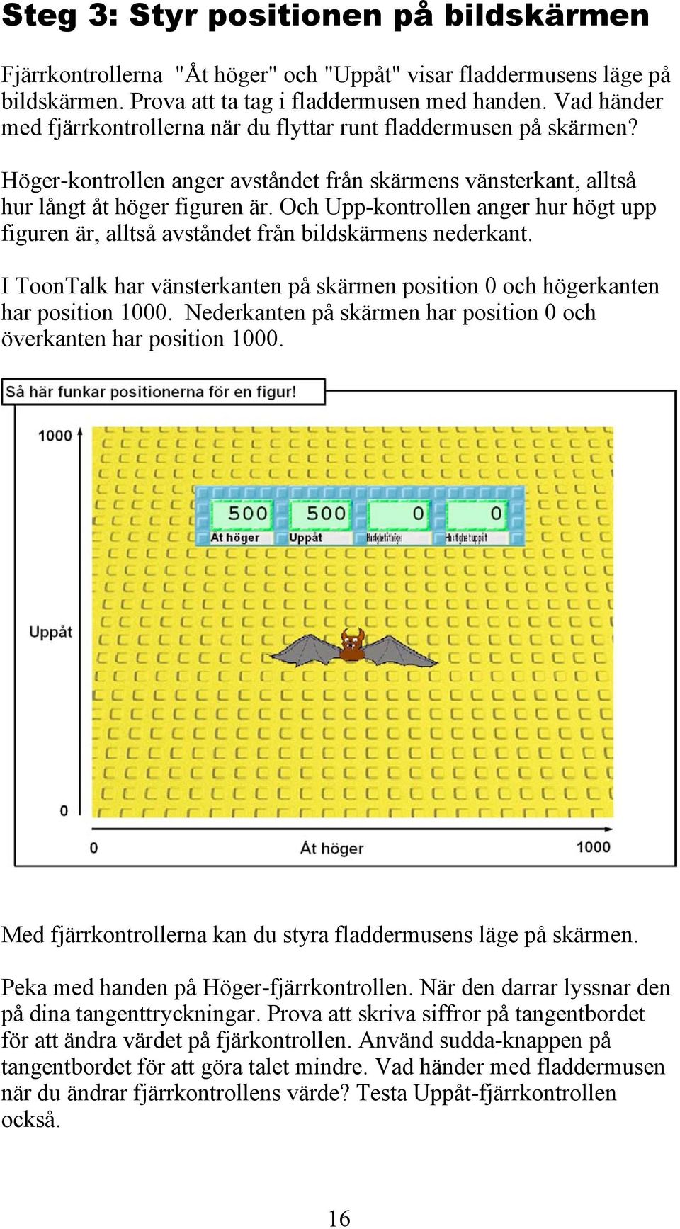 Och Upp-kontrollen anger hur högt upp figuren är, alltså avståndet från bildskärmens nederkant. I ToonTalk har vänsterkanten på skärmen position 0 och högerkanten har position 1000.