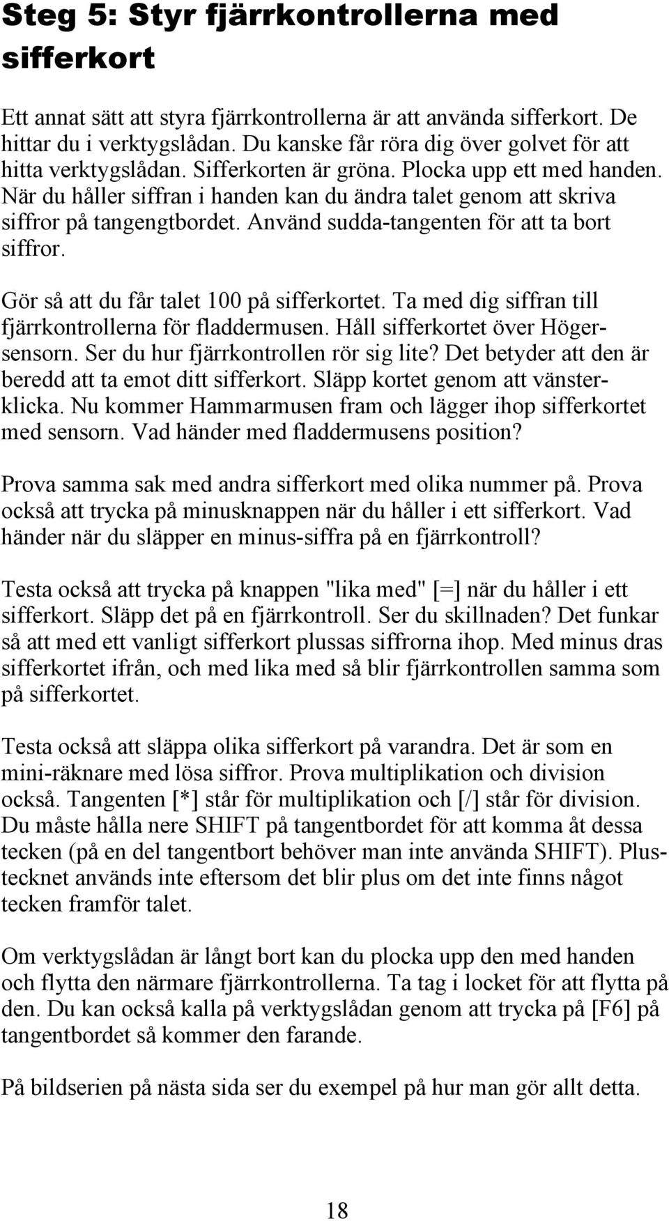 När du håller siffran i handen kan du ändra talet genom att skriva siffror på tangengtbordet. Använd sudda-tangenten för att ta bort siffror. Gör så att du får talet 100 på sifferkortet.