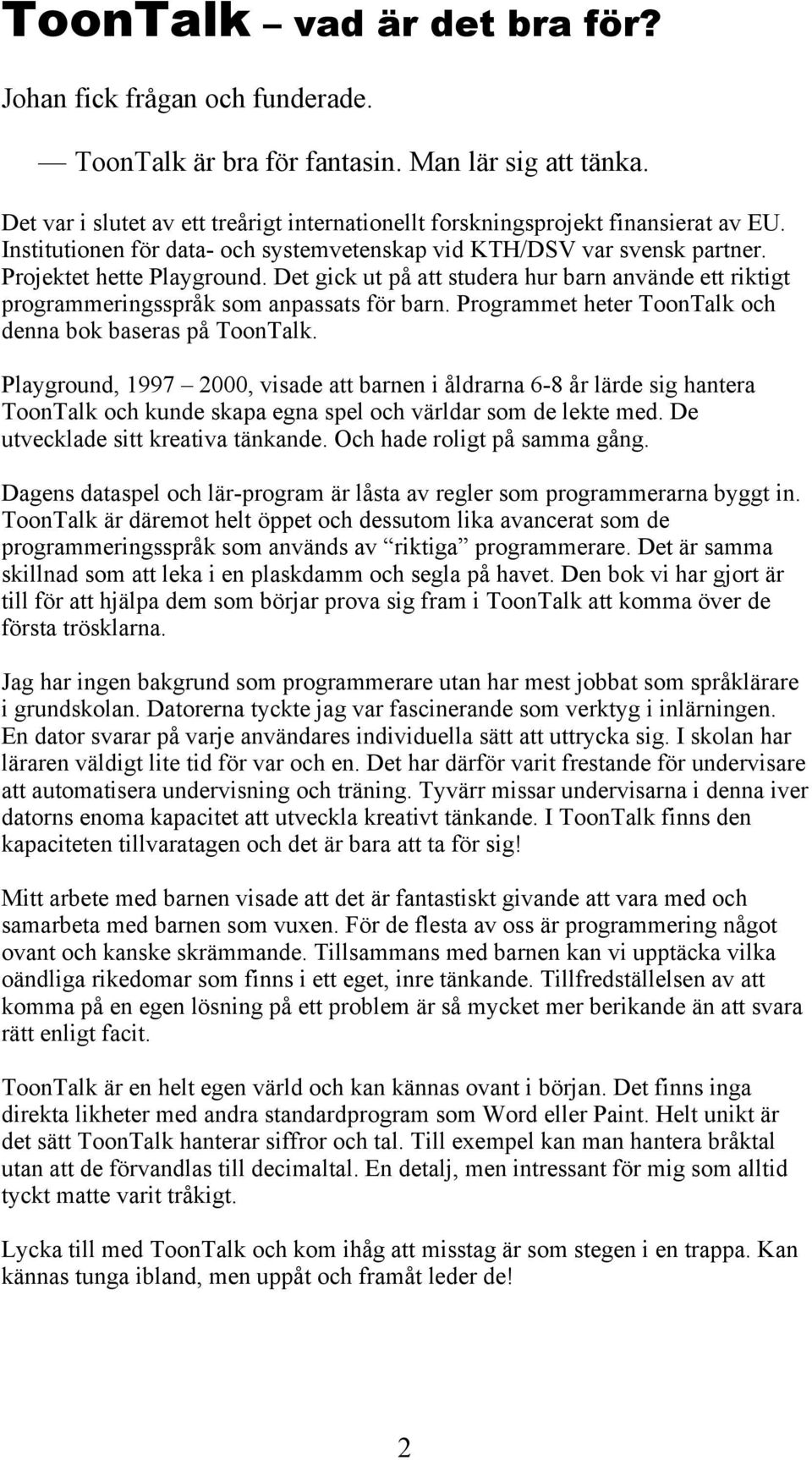 Det gick ut på att studera hur barn använde ett riktigt programmeringsspråk som anpassats för barn. Programmet heter ToonTalk och denna bok baseras på ToonTalk.