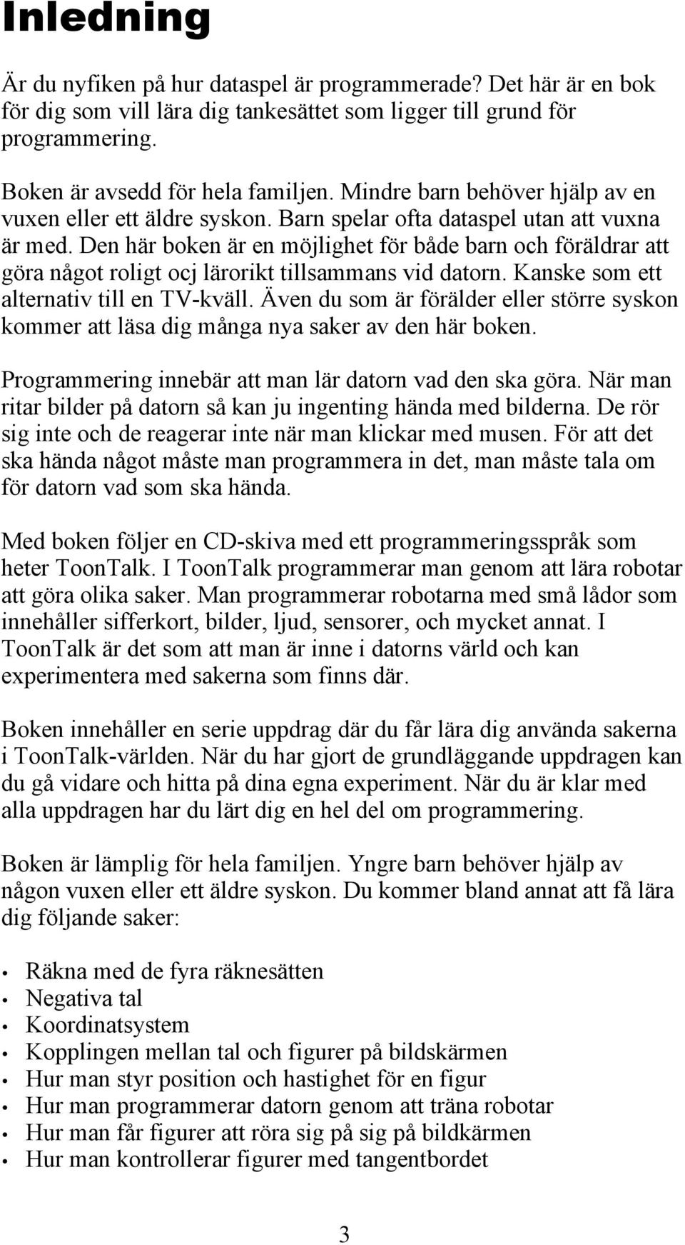 Den här boken är en möjlighet för både barn och föräldrar att göra något roligt ocj lärorikt tillsammans vid datorn. Kanske som ett alternativ till en TV-kväll.